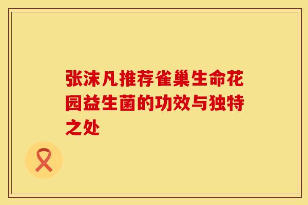 张沫凡推荐雀巢生命花园益生菌的功效与独特之处