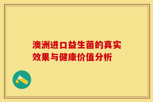 澳洲进口益生菌的真实效果与健康价值分析