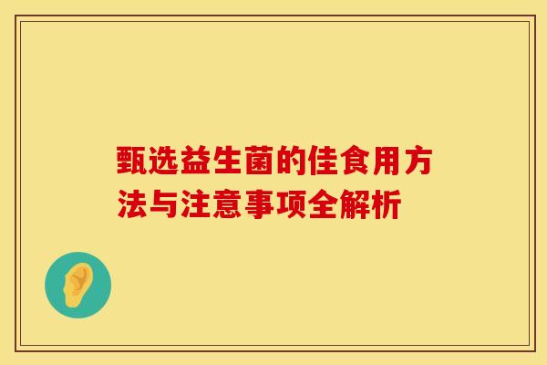甄选益生菌的佳食用方法与注意事项全解析