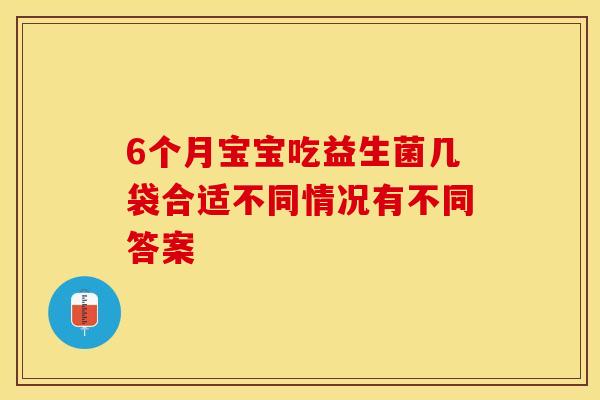 6个月宝宝吃益生菌几袋合适不同情况有不同答案