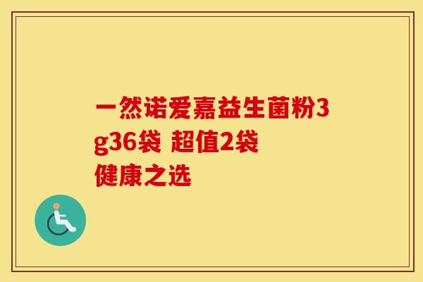 一然诺爱嘉益生菌粉3g36袋 超值2袋 健康之选