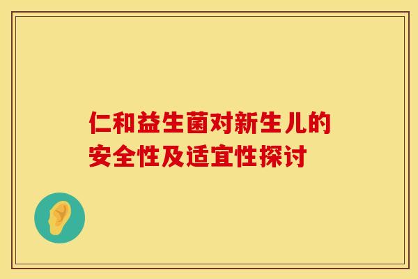 仁和益生菌对新生儿的安全性及适宜性探讨
