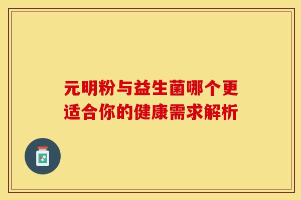 元明粉与益生菌哪个更适合你的健康需求解析