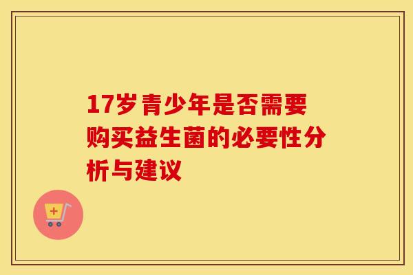 17岁青少年是否需要购买益生菌的必要性分析与建议