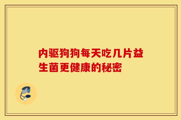 内驱狗狗每天吃几片益生菌更健康的秘密 内驱狗狗每天吃几片益生菌更健康的秘密