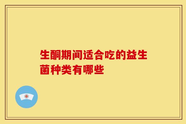 生酮期间适合吃的益生菌种类有哪些 生酮期间适合吃的益生菌种类有哪些