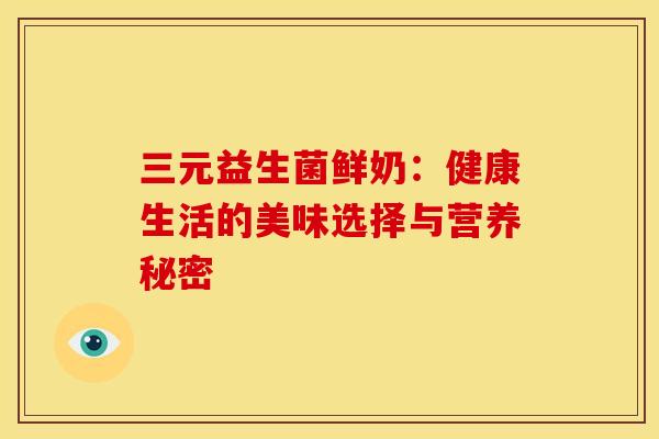 三元益生菌鲜奶：健康生活的美味选择与营养秘密