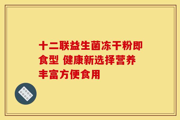十二联益生菌冻干粉即食型 健康新选择营养丰富方便食用 十二联益生菌冻干粉即食型 健康新选择营养丰富方便食用