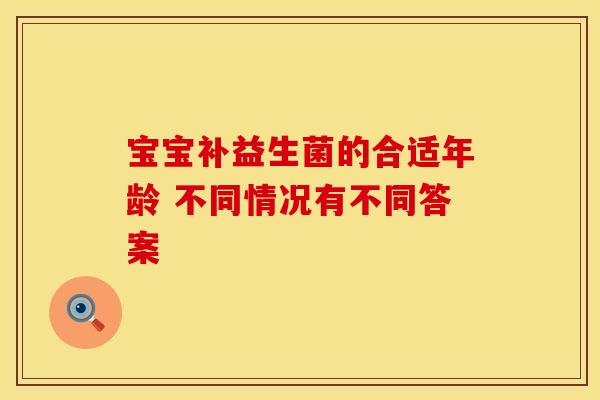 宝宝补益生菌的合适年龄 不同情况有不同答案 宝宝补益生菌的合适年龄 不同情况有不同答案