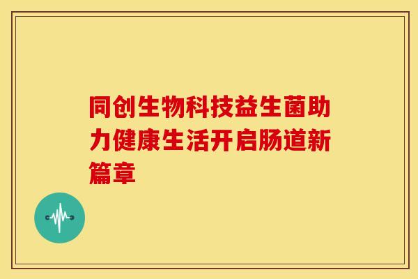 同创生物科技益生菌助力健康生活开启肠道新篇章