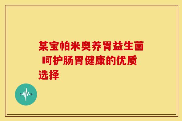 某宝帕米奥养胃益生菌 呵护肠胃健康的优质选择