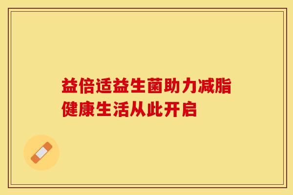 益倍适益生菌助力减脂健康生活从此开启 益倍适益生菌助力减脂健康生活从此开启