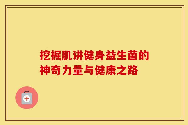挖掘肌讲健身益生菌的神奇力量与健康之路