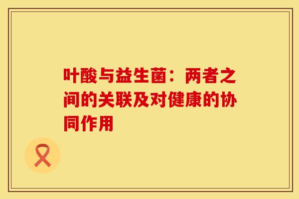 叶酸与益生菌：两者之间的关联及对健康的协同作用