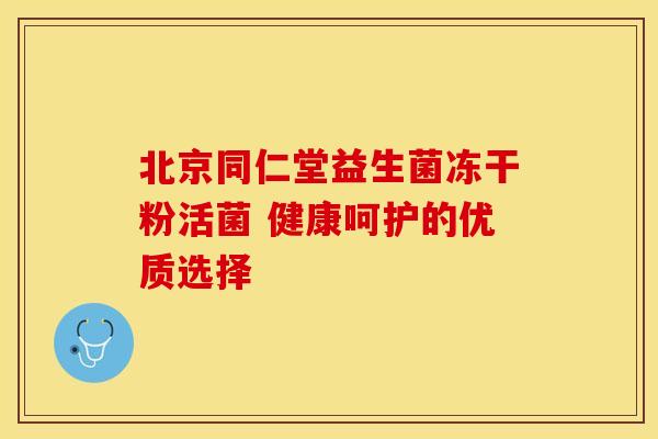 北京同仁堂益生菌冻干粉活菌 健康呵护的优质选择