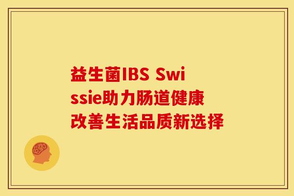 益生菌IBS Swissie助力肠道健康改善生活品质新选择