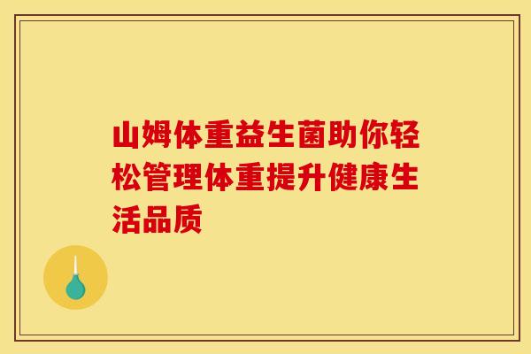 山姆体重益生菌助你轻松管理体重提升健康生活品质 山姆体重益生菌助你轻松管理体重提升健康生活品质