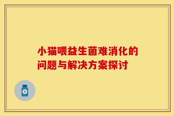 小猫喂益生菌难消化的问题与解决方案探讨