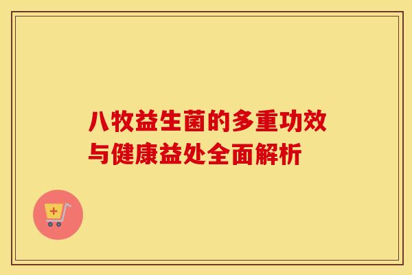 八牧益生菌的多重功效与健康益处全面解析 八牧益生菌的多重功效与健康益处全面解析
