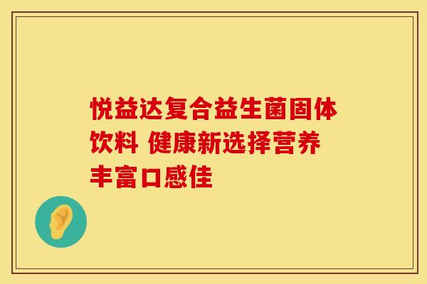 悦益达复合益生菌固体饮料 健康新选择营养丰富口感佳