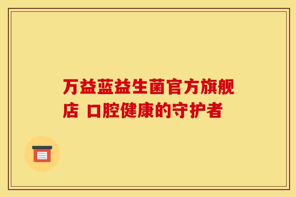 万益蓝益生菌官方旗舰店 口腔健康的守护者