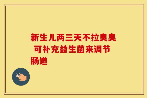新生儿两三天不拉臭臭 可补充益生菌来调节肠道