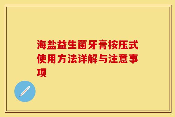 海盐益生菌牙膏按压式使用方法详解与注意事项