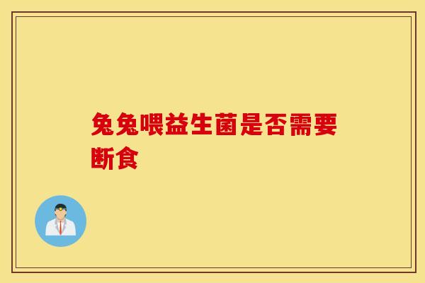 兔兔喂益生菌是否需要断食 兔兔喂益生菌是否需要断食