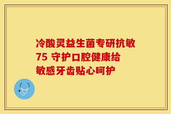 冷酸灵益生菌专研抗敏75 守护口腔健康给敏感牙齿贴心呵护 冷酸灵益生菌专研抗敏75 守护口腔健康给敏感牙齿贴心呵护