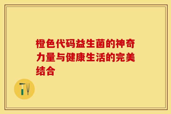 橙色代码益生菌的神奇力量与健康生活的完美结合