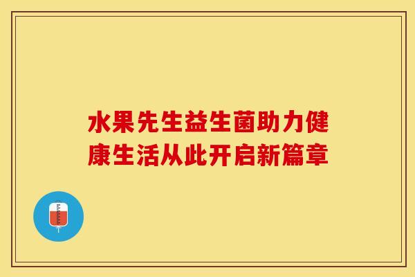 水果先生益生菌助力健康生活从此开启新篇章