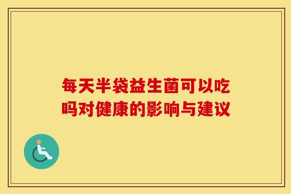 每天半袋益生菌可以吃吗对健康的影响与建议