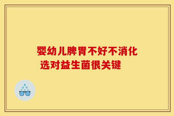 婴幼儿脾胃不好不消化 选对益生菌很关键