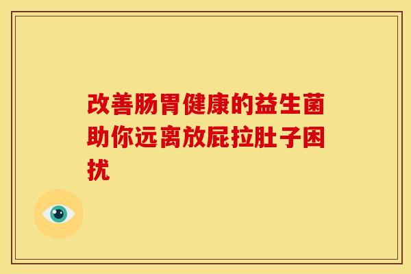 改善肠胃健康的益生菌助你远离放屁拉肚子困扰