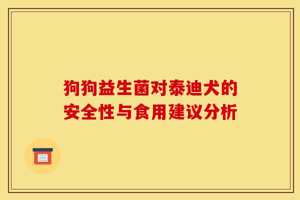 狗狗益生菌对泰迪犬的安全性与食用建议分析