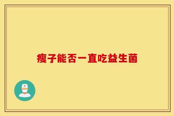 瘦子能否一直吃益生菌 瘦子能否一直吃益生菌