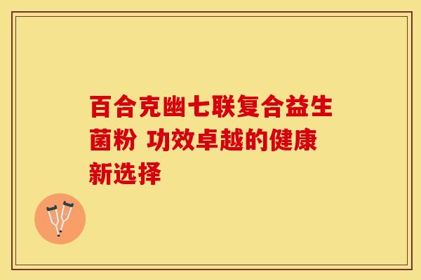 百合克幽七联复合益生菌粉 功效卓越的健康新选择 百合克幽七联复合益生菌粉 功效卓越的健康新选择