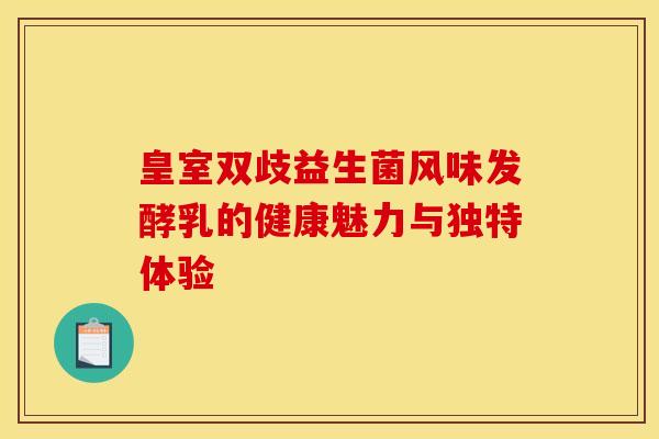 皇室双歧益生菌风味发酵乳的健康魅力与独特体验 皇室双歧益生菌风味发酵乳的健康魅力与独特体验