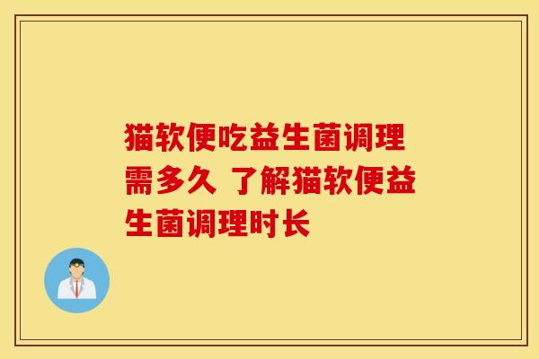 猫软便吃益生菌调理 需多久 了解猫软便益生菌调理时长 猫软便吃益生菌调理 需多久 了解猫软便益生菌调理时长