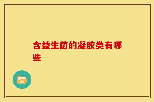 含益生菌的凝胶类有哪些 含益生菌的凝胶类有哪些