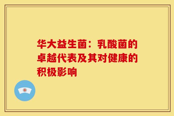 华大益生菌：乳酸菌的卓越代表及其对健康的积极影响