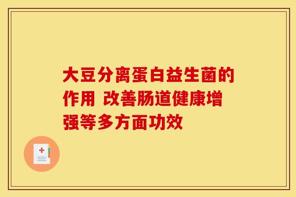 大豆分离蛋白益生菌的作用 改善肠道健康增强等多方面功效