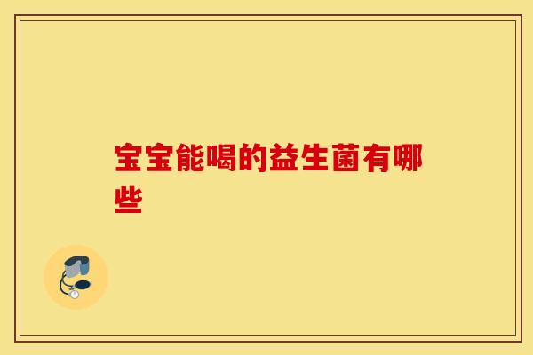 宝宝能喝的益生菌有哪些 宝宝能喝的益生菌有哪些