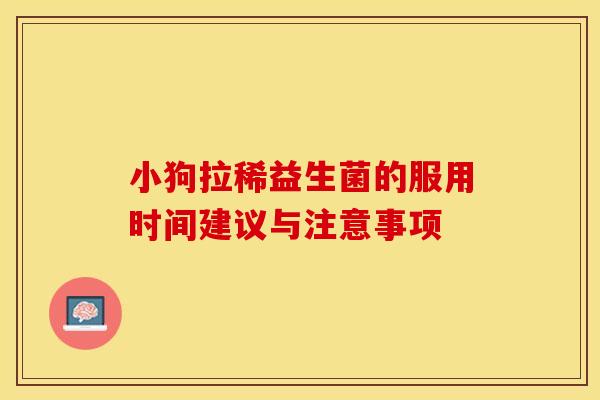 小狗拉稀益生菌的服用时间建议与注意事项