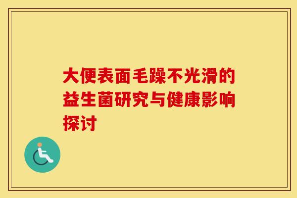 大便表面毛躁不光滑的益生菌研究与健康影响探讨