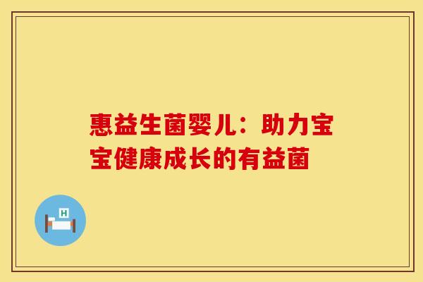 惠益生菌婴儿:助力宝宝健康成长的有益菌 惠益生菌婴儿:助力宝宝健康成长的有益菌