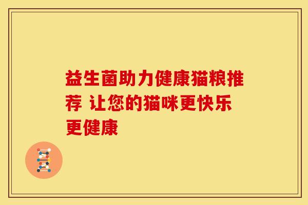 益生菌助力健康猫粮推荐 让您的猫咪更快乐更健康 益生菌助力健康猫粮推荐 让您的猫咪更快乐更健康