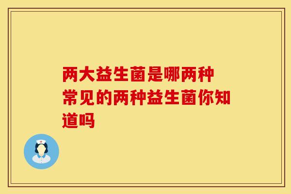 两大益生菌是哪两种 常见的两种益生菌你知道吗