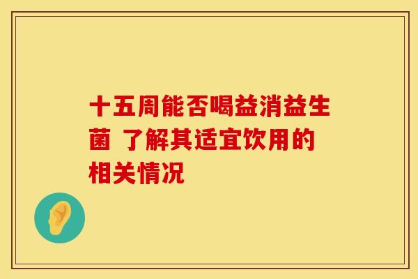 十五周能否喝益消益生菌 了解其适宜饮用的相关情况