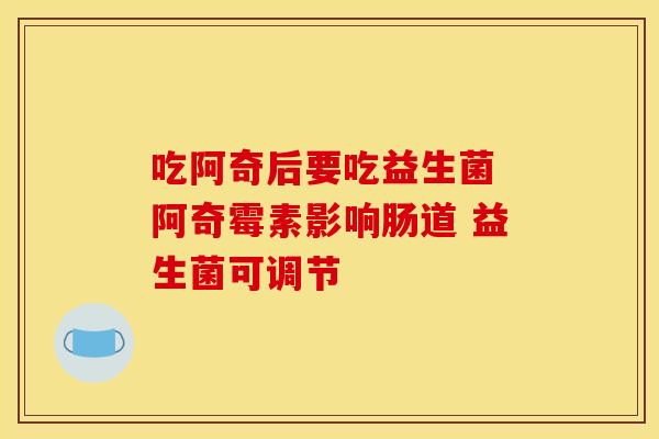 吃阿奇后要吃益生菌 阿奇霉素影响肠道 益生菌可调节